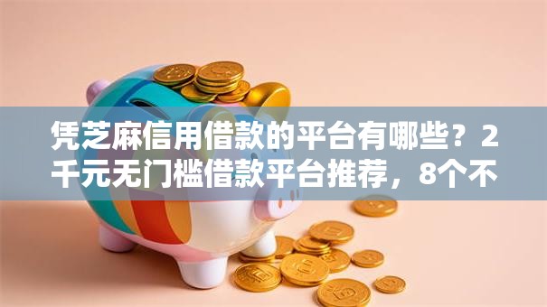 凭芝麻信用借款的平台有哪些?2千元无门槛借款平台推荐,8个不看欠款的贷款软件盘点 凭芝麻信用借款的平台有哪些?2千元无门槛借款平台推荐,8个不看欠款的贷款软件盘点