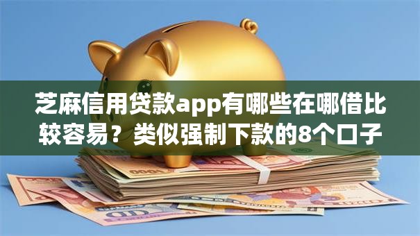 芝麻信用贷款app有哪些在哪借比较容易？类似强制下款的8个口子参考