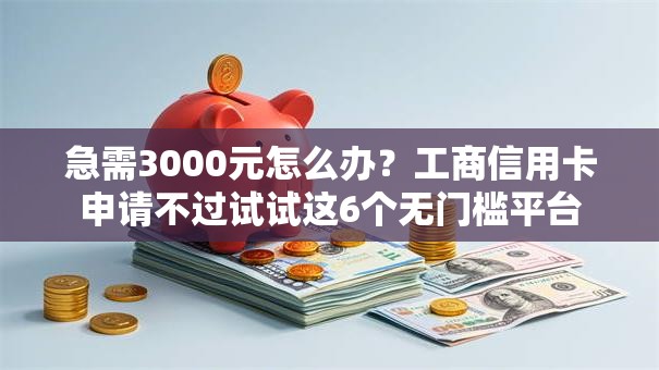 急需3000元怎么办?工商信用卡申请不过试试这6个无门槛平台 急需3000元怎么办?工商信用卡申请不过试试这6个无门槛平台