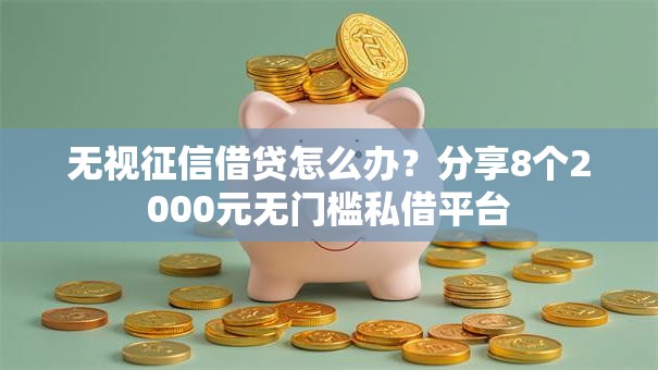 无视征信借贷怎么办？分享8个2000元无门槛私借平台