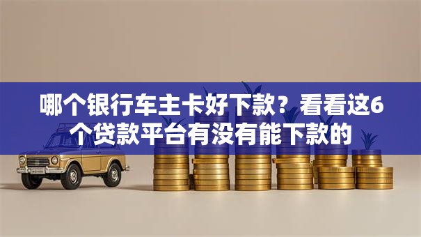 哪个银行车主卡好下款？看看这6个贷款平台有没有能下款的