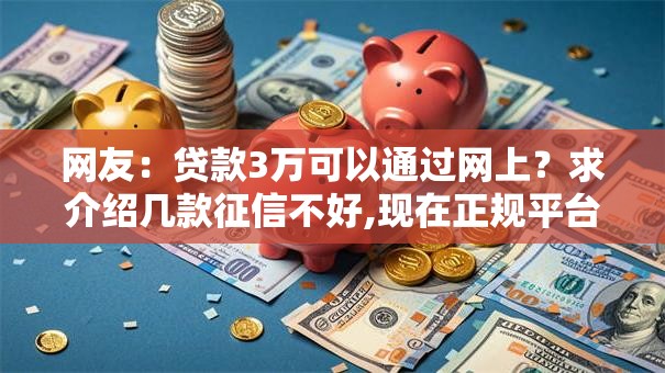 网友：贷款3万可以通过网上？求介绍几款征信不好,现在正规平台好下款