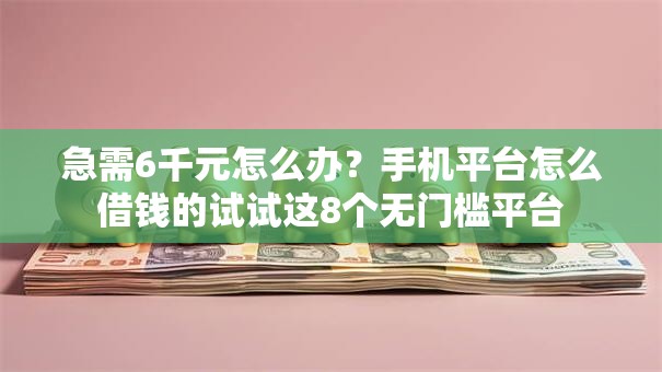 急需6千元怎么办？手机平台怎么借钱的试试这8个无门槛平台