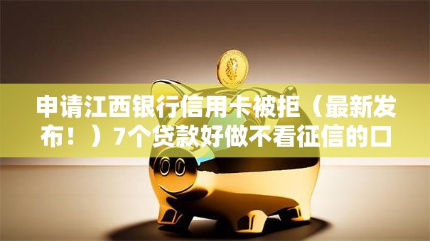 申请江西银行信用卡被拒(最新发布!)7个贷款好做不看征信的口子 申请江西银行信用卡被拒(最新发布!)7个贷款好做不看征信的口子