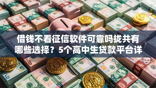 借钱不看征信软件可靠吗拢共有哪些选择?5个高中生贷款平台详解 借钱不看征信软件可靠吗拢共有哪些选择?5个高中生贷款平台详解