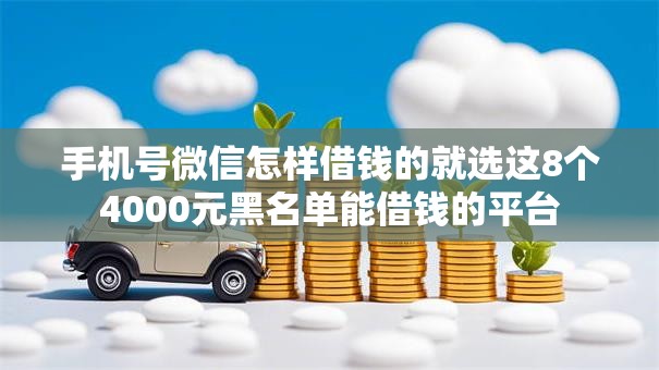 手机号微信怎样借钱的就选这8个4000元黑名单能借钱的平台 手机号微信怎样借钱的就选这8个4000元黑名单能借钱的平台