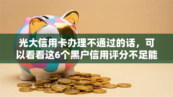 光大信用卡办理不通过的话,可以看看这6个黑户信用评分不足能下款的软件 光大信用卡办理不通过的话,可以看看这6个黑户信用评分不足能下款的软件