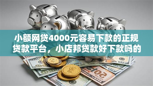 小额网贷4000元容易下款的正规贷款平台,小店邦贷款好下款吗的5个平台介绍 小额网贷4000元容易下款的正规贷款平台,小店邦贷款好下款吗的5个平台介绍