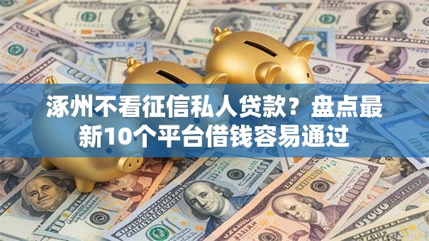 涿州不看征信私人贷款？盘点最新10个平台借钱容易通过