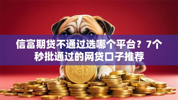 信富期贷不通过选哪个平台?7个秒批通过的网贷口子推荐 信富期贷不通过选哪个平台?7个秒批通过的网贷口子推荐