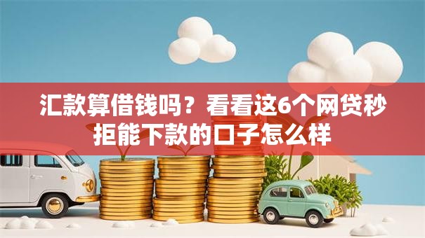 汇款算借钱吗？看看这6个网贷秒拒能下款的口子怎么样
