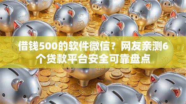 借钱500的软件微信?网友亲测6个贷款平台安全可靠盘点 借钱500的软件微信?网友亲测6个贷款平台安全可靠盘点