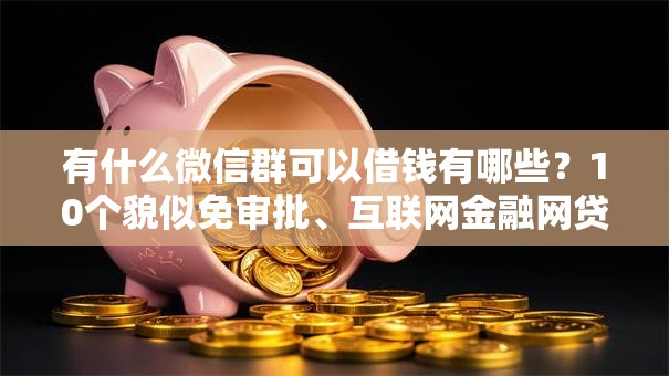 有什么微信群可以借钱有哪些？10个貌似免审批、互联网金融网贷平台合集