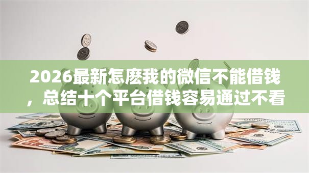 2026最新怎麽我的微信不能借钱，总结十个平台借钱容易通过不看负债！