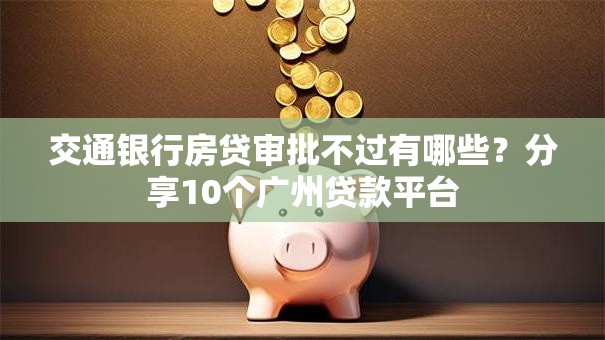 交通银行房贷审批不过有哪些?分享10个广州贷款平台 交通银行房贷审批不过有哪些?分享10个广州贷款平台