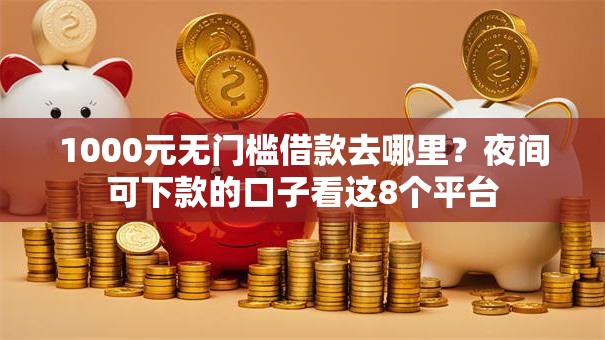 1000元无门槛借款去哪里?夜间可下款的口子看这8个平台 1000元无门槛借款去哪里?夜间可下款的口子看这8个平台