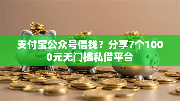 支付宝公众号借钱？分享7个1000元无门槛私借平台
