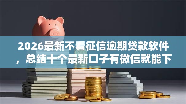 2026最新不看征信逾期贷款软件,总结十个最新口子有微信就能下! 2026最新不看征信逾期贷款软件,总结十个最新口子有微信就能下!