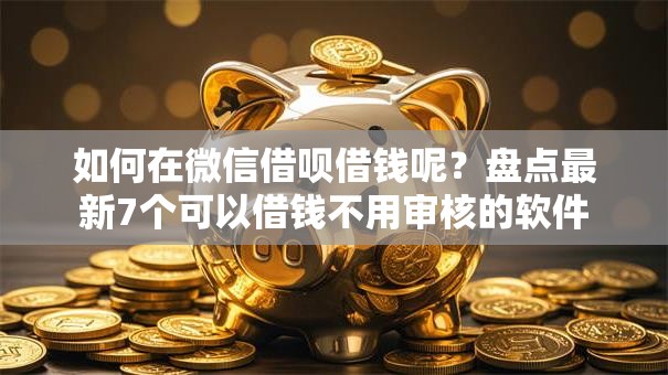 如何在微信借呗借钱呢?盘点最新7个可以借钱不用审核的软件 如何在微信借呗借钱呢?盘点最新7个可以借钱不用审核的软件