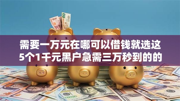 需要一万元在哪可以借钱就选这5个1千元黑户急需三万秒到的的平台