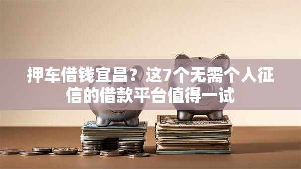 押车借钱宜昌?这7个无需个人征信的借款平台值得一试 押车借钱宜昌?这7个无需个人征信的借款平台值得一试