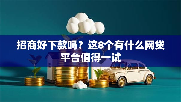 招商好下款吗?这8个有什么网贷平台值得一试 招商好下款吗?这8个有什么网贷平台值得一试