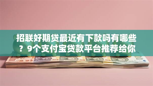 招联好期贷最近有下款吗有哪些?9个支付宝贷款平台推荐给你 招联好期贷最近有下款吗有哪些?9个支付宝贷款平台推荐给你