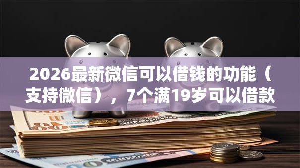 2026最新微信可以借钱的功能(支持微信),7个满19岁可以借款的app无私分享 2026最新微信可以借钱的功能(支持微信),7个满19岁可以借款的app无私分享