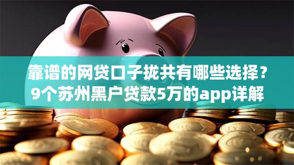 靠谱的网贷口子拢共有哪些选择?9个苏州黑户贷款5万的app详解 靠谱的网贷口子拢共有哪些选择?9个苏州黑户贷款5万的app详解