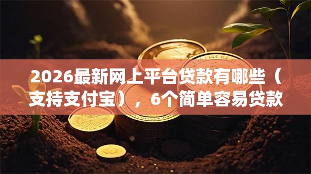 2026最新网上平台贷款有哪些(支持支付宝),6个简单容易贷款app无私分享 2026最新网上平台贷款有哪些(支持支付宝),6个简单容易贷款app无私分享