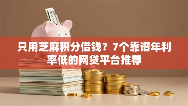 只用芝麻积分借钱?7个靠谱年利率低的网贷平台推荐 只用芝麻积分借钱?7个靠谱年利率低的网贷平台推荐