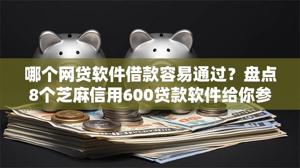 哪个网贷软件借款容易通过?盘点8个芝麻信用600贷款软件给你参考 哪个网贷软件借款容易通过?盘点8个芝麻信用600贷款软件给你参考