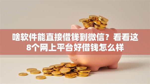啥软件能直接借钱到微信?看看这8个网上平台好借钱怎么样 啥软件能直接借钱到微信?看看这8个网上平台好借钱怎么样