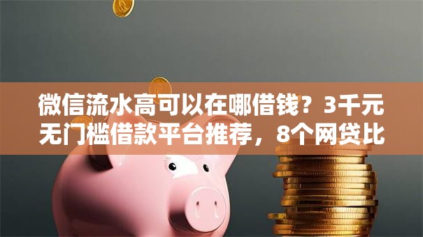 微信流水高可以在哪借钱?3千元无门槛借款平台推荐,8个网贷比较正规的平台盘点 微信流水高可以在哪借钱?3千元无门槛借款平台推荐,8个网贷比较正规的平台盘点