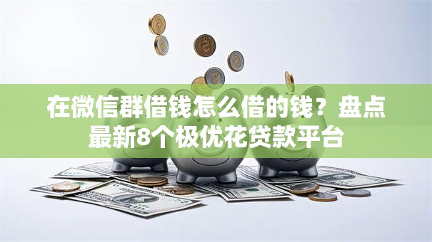 在微信群借钱怎么借的钱?盘点最新8个极优花贷款平台 在微信群借钱怎么借的钱?盘点最新8个极优花贷款平台