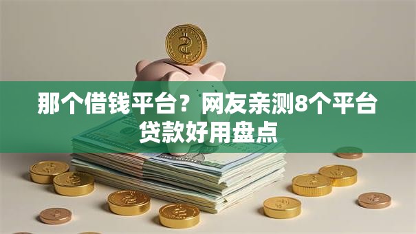 那个借钱平台?网友亲测8个平台贷款好用盘点 那个借钱平台?网友亲测8个平台贷款好用盘点