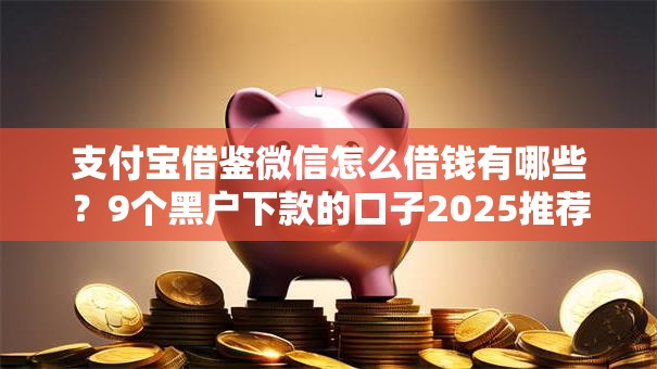 支付宝借鉴微信怎么借钱有哪些？9个黑户下款的口子2025推荐给你