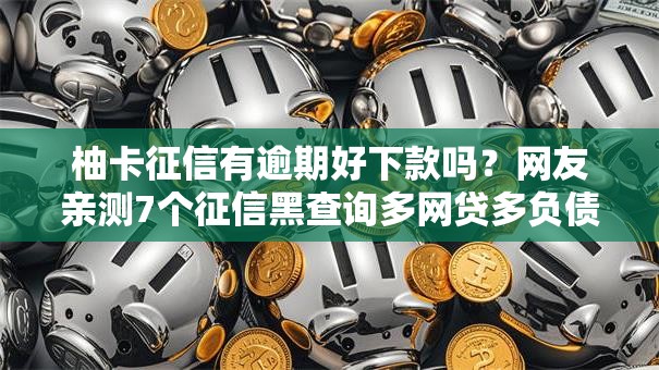 柚卡征信有逾期好下款吗？网友亲测7个征信黑查询多网贷多负债高还能百分百下款平台盘点