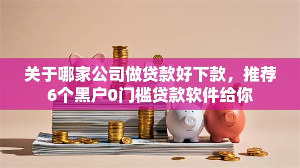 关于哪家公司做贷款好下款，推荐6个黑户0门槛贷款软件给你