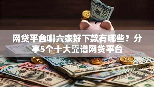网贷平台哪六家好下款有哪些？分享5个十大靠谱网贷平台
