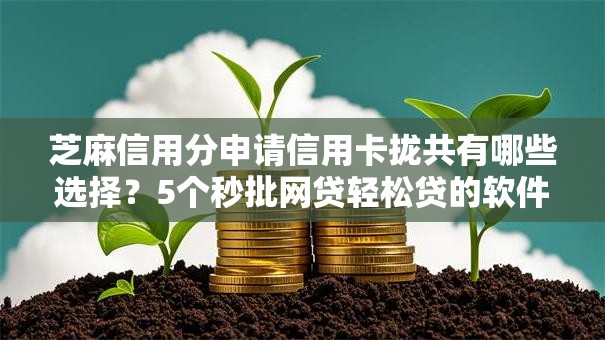 芝麻信用分申请信用卡拢共有哪些选择?5个秒批网贷轻松贷的软件详解 芝麻信用分申请信用卡拢共有哪些选择?5个秒批网贷轻松贷的软件详解
