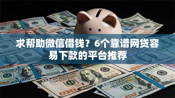 求帮助微信借钱？6个靠谱网贷容易下款的平台推荐