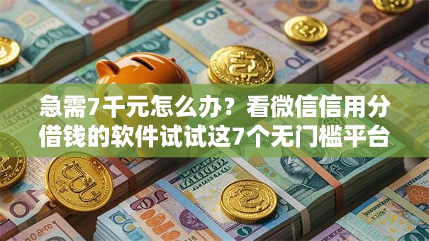 急需7千元怎么办?看微信信用分借钱的软件试试这7个无门槛平台 急需7千元怎么办?看微信信用分借钱的软件试试这7个无门槛平台