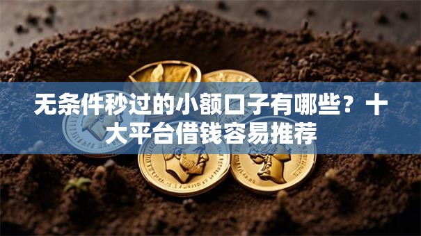 无条件秒过的小额口子有哪些?十大平台借钱容易推荐 无条件秒过的小额口子有哪些?十大平台借钱容易推荐