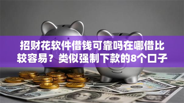 招财花软件借钱可靠吗在哪借比较容易?类似强制下款的8个口子参考 招财花软件借钱可靠吗在哪借比较容易?类似强制下款的8个口子参考