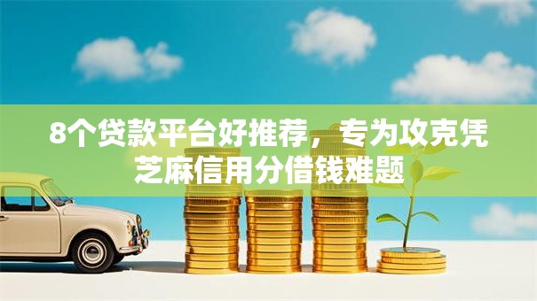 8个贷款平台好推荐，专为攻克凭芝麻信用分借钱难题