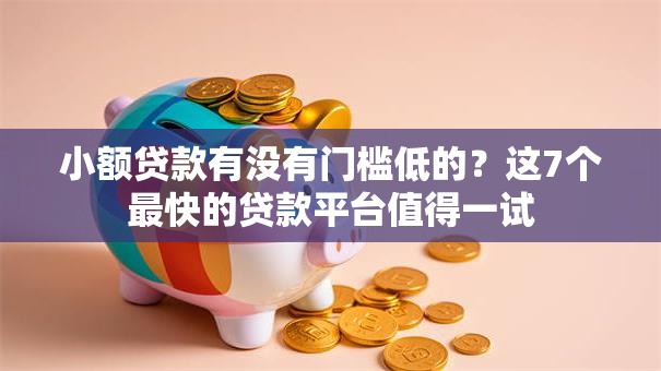 小额贷款有没有门槛低的?这7个最快的贷款平台值得一试 小额贷款有没有门槛低的?这7个最快的贷款平台值得一试