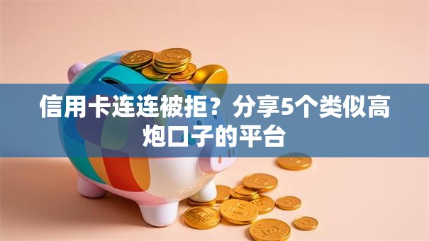 信用卡连连被拒?分享5个类似高炮口子的平台 信用卡连连被拒?分享5个类似高炮口子的平台