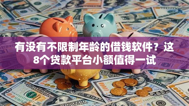 有没有不限制年龄的借钱软件?这8个贷款平台小额值得一试 有没有不限制年龄的借钱软件?这8个贷款平台小额值得一试