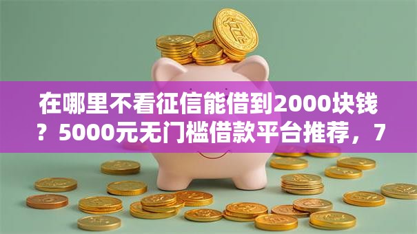 在哪里不看征信能借到2000块钱？5000元无门槛借款平台推荐，7个黑户必下款的口子贴吧推荐盘点
